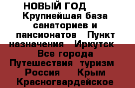 НОВЫЙ ГОД 2022! Крупнейшая база санаториев и пансионатов › Пункт назначения ­ Иркутск - Все города Путешествия, туризм » Россия   . Крым,Красногвардейское